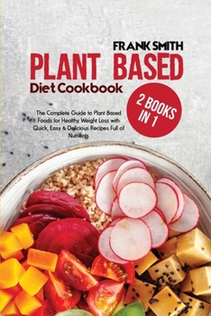 Paperback Plant Based Diet Cookbook: 2 Books in 1: The Complete Guide to Plant Based Foods for Healthy Weight Loss with Quick, Easy & Delicious Recipes Ful Book