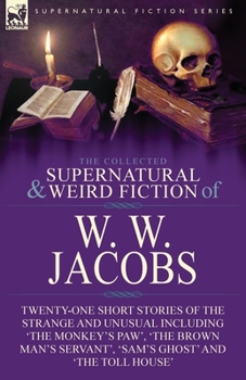 Paperback The Collected Supernatural and Weird Fiction of W. W. Jacobs: Twenty-One Short Stories of the Strange and Unusual including 'The Monkey's Paw', 'The B Book