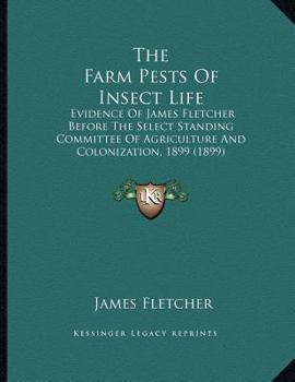 Paperback The Farm Pests Of Insect Life: Evidence Of James Fletcher Before The Select Standing Committee Of Agriculture And Colonization, 1899 (1899) Book