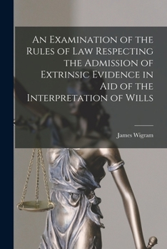 Paperback An Examination of the Rules of Law Respecting the Admission of Extrinsic Evidence in Aid of the Interpretation of Wills Book