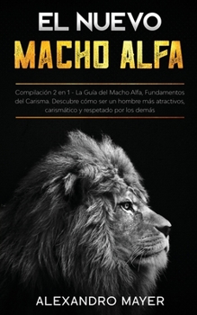 Paperback El Nuevo Macho Alfa: Compilaci?n 2 en 1 - La Gu?a del Macho Alfa, Fundamentos del Carisma. Descubre c?mo ser un hombre m?s atractivos, cari [Spanish] Book