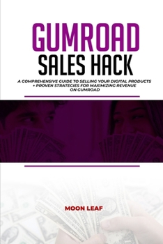 GUMROAD SALES HACK: A Comprehensive Guide to Selling Your Digital Products + PROVEN Strategies for Maximizing Revenue on Gumroad