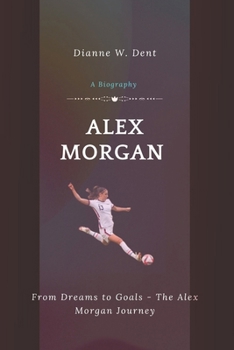 Paperback Alex Morgan (A Biography): From Dreams to Goals - The Alex Morgan Journey Book