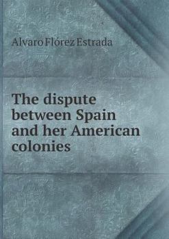 The Dispute Between Spain and Her American Colonies