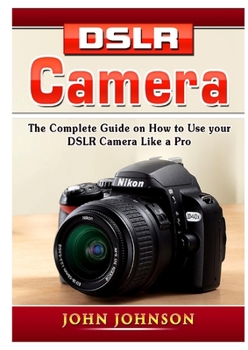 Paperback DSLR Camera: The Complete Guide on How to Use your DSLR Camera Like a Pro Book