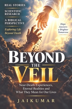 BEYOND THE VEIL: Near-Death Experiences, the Mystery of Consciousness, and the Hope of Heaven