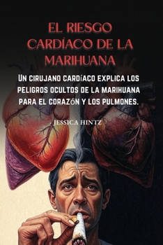 El riesgo cardíaco de la marihuana: Un cirujano cardíaco explica los peligros ocultos de la marihuana para el corazón y los pulmones. (Spanish Edition)