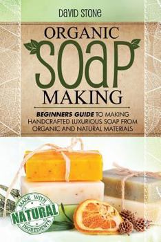 Paperback Organic Soap Making: Beginners Guide To Making Handcrafted Luxurious Soap From Organic and Natural Materials Book