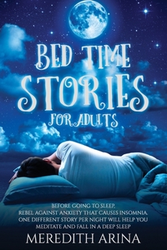 Paperback Bedtime Stories for Adults: Before Going To Sleep, Rebel Against Anxiety That Causes Insomnia. One Different Story Per Night Will Help You Meditat Book