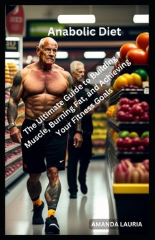 Anabolic Diet: The Ultimate Guide to Building Muscle, Burning Fat, and Achieving Your Fitness Goals
