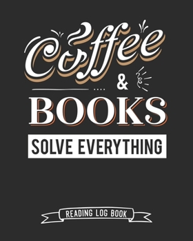 Paperback Coffee and Books Solve Everything Reading Log Book: 100 Pages Tracker for Book Record Review and Journal. Perfect Gift for Book and Coffee Lovers. Book