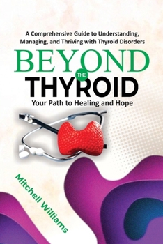 Paperback Beyond the Thyroid: Your Path to Healing and Hope: A Comprehensive Guide for Healing, Diet, and Lifestyle for Hypothyroidism, Hyperthyroidism, and Oth Book