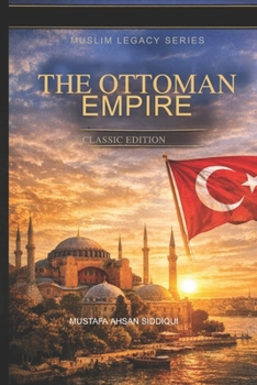 THE OTTOMAN EMPIRE: CLASSIC EDITION (Reviving Muslim Legacy)