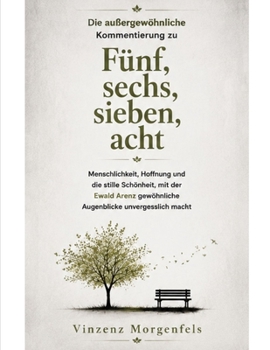 Die außergewöhnliche Kommentierung zu Fünf, sechs, sieben, acht: Menschlichkeit, Hoffnung und die stille Schönheit, mit der Ewald Arenz gewöhnliche Augenblicke unvergesslich macht (German Edition)