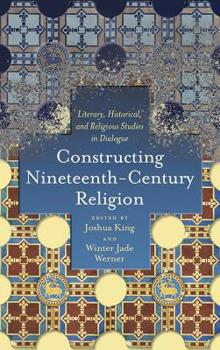 Constructing Nineteenth-Century Religion: Literary, Historical, and Religious Studies in Dialogue - Book  of the Literature, Religion, and Postsecular Studies