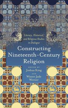 Hardcover Constructing Nineteenth-Century Religion: Literary, Historical, and Religious Studies in Dialogue Book