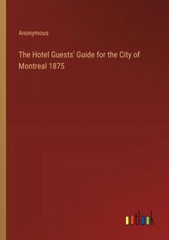 The Hotel Guests' Guide for the City of Montreal 1875