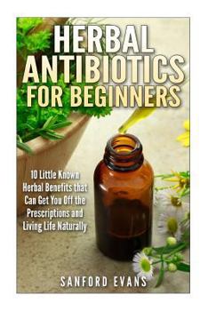 Paperback Herbal Antibiotics and Antivirals for Beginners: 10 Little Known Benefits that Can Get You Off the Pills and Living Life Naturally Book