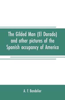 Paperback The gilded man (El Dorado) and other pictures of the Spanish occupancy of America Book