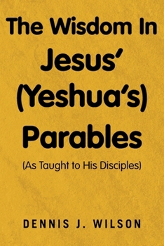 Paperback The Wisdom In Jesus' (Yeshua's) Parables: (As Taught to His Disciples) Book
