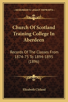 Paperback Church Of Scotland Training College In Aberdeen: Records Of The Classes From 1874-75 To 1894-1895 (1896) Book