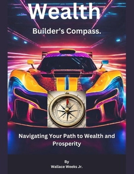 Wealth Builder's Compass.: Navigating Your Path To Wealth And Prosperity.