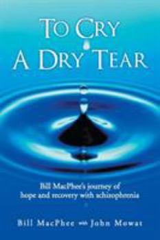 Paperback To Cry a Dry Tear: Bill MacPhee's Journey of Hope and Recovery with Schizophrenia Book