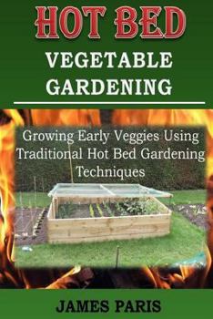 Paperback Hot Bed Vegetable Gardening: Growing Early Veggies Using Traditional Hot Bed Gardening Techniques Book