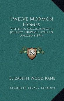 Hardcover Twelve Mormon Homes: Visited in Succession on a Journey Through Utah to Arizona (1874) Book