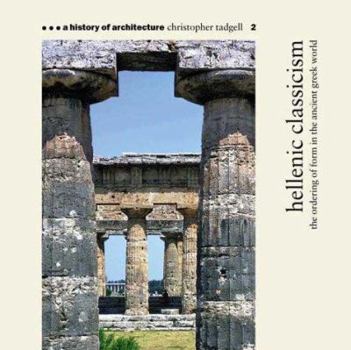 Hellenic Classicism: The Ordering of Form in the Ancient Greek World - Book #2 of the A History of Architecture