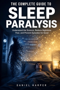 Paperback The Complete Guide To Sleep Paralysis: Understand the Science, Overcome Nighttime Fear, and Prevent Episodes for Good Book