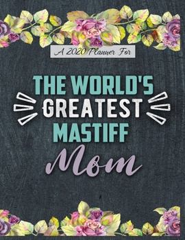 A 2020 Planner for The World's Greatest Mastiff Mom: Daily and Monthly Pages, A Nice Gift for a Woman or Girl Who Loves Their Pet and Wants to Stay Organized Through the Year