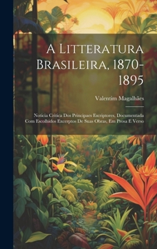 Hardcover A Litteratura Brasileira, 1870-1895: Noticia Critica Dos Principaes Escriptores, Documentada Com Escolhidos Excerptos De Suas Obras, Em Prosa E Verso [Portuguese] Book