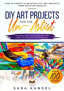 Paperback DIY Art Projects for the Un-Artist: How to Create 10 Beautiful DIY Art Projects from Recycled Objects Step-by-Step Photographs and Easy to Follow Inst Book