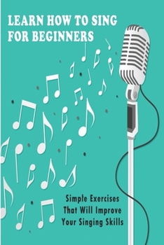 Paperback Learn How To Sing For Beginners: Simple Exercises That Will Improve Your Singing Skills: How To Start Singing Book
