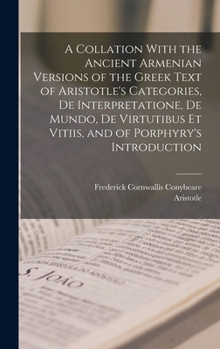 Hardcover A Collation With the Ancient Armenian Versions of the Greek Text of Aristotle's Categories, De Interpretatione, De Mundo, De Virtutibus Et Vitiis, and Book