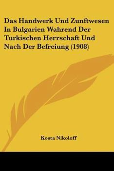 Paperback Das Handwerk Und Zunftwesen In Bulgarien Wahrend Der Turkischen Herrschaft Und Nach Der Befreiung (1908) [German] Book