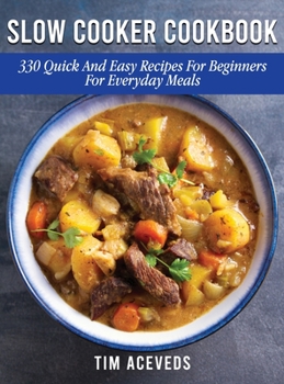 Slow Cooker Cookbook: 330 Quick And Easy Recipes For Beginners For Everyday Meals