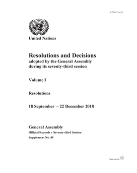Resolutions and Decisions Adopted by the General Assembly during its Seventy-third Session: Resolutions, 18 September - 22 December 2018 (Volume I)