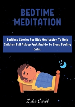 Bedtime Meditation: Bedtime Stories For Kids Meditation To Help Children Fall Asleep Fast And Go To Sleep Feeling Calm.