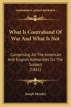 Paperback What Is Contraband Of War And What Is Not: Comprising All The American And English Authorities On The Subject (1861) Book