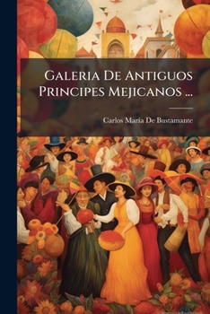 Paperback Galeria De Antiguos Principes Mejicanos ... [Spanish] Book