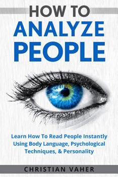 Paperback How To Analyze People: Learn How To Analyze People: How To Read People Instantly Using Body Language, Psychological Techniques, & Personality Book