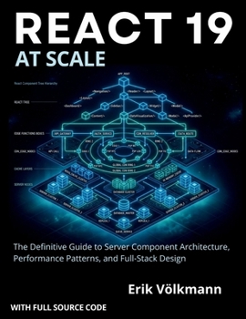REACT 19 at Scale: The Definitive Guide to Server Component Architecture, Performance Patterns, and Full-stack Designs (with full source code)
