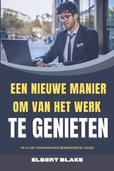 Paperback Een Nieuwe Manier Om Van Het Werk Te Genieten: Plan de Toekomstige Bedrijfsstrategie [Dutch] Book