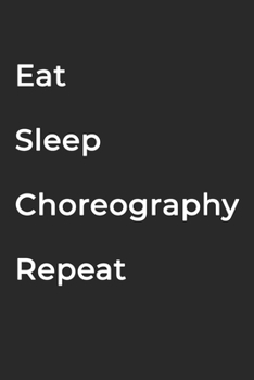 Eat Sleep Choreography Repeat- Lined Notebook: Writing Journal