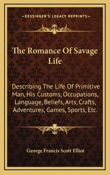 Hardcover The Romance of Savage Life: Describing the Life of Primitive Man, His Customs, Occupations, Language, Beliefs, Arts, Crafts, Adventures, Games, Sp Book