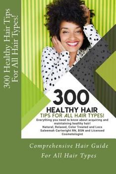 300 Healthy Hair Tips for All Hair Types!: Everything you need to know about acquiring and maintaining healthy hair! Quick and Practical Tips for Natural, Relaxed, Color Treated and Loc’d hair.