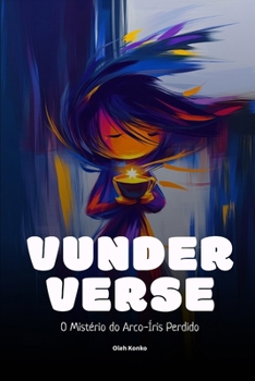 VUNDERVERSE: O Mistério do Arco-Íris Desaparecido: Una historia sobre cómo ser auténtico en un mundo que pide fingir (Portuguese Edition)
