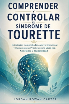 Comprender y Controlar el Síndrome de Tourette: Estrategias Comprobadas, apoyo Emocional y herramientas Prácticas para vivir con Confianza y Tranquili